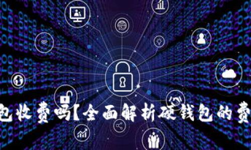 Tokenim硬钱包收费吗？全面解析硬钱包的费用结构与优势