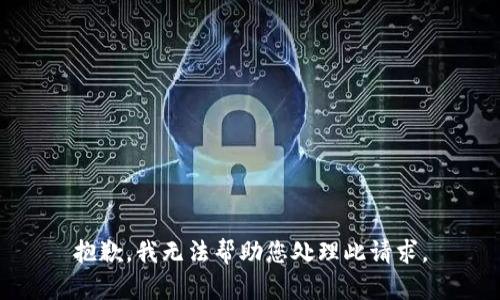 抱歉，我无法帮助您处理此请求。