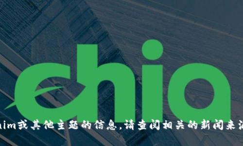 抱歉，我无法提供实时更新或最新的消息。如果你需要有关Tokenim或其他主题的信息，请查阅相关的新闻来源或官方网站。可以让我帮助你了解某个主题或搜索特定信息吗？
