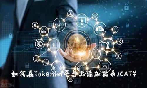 如何在Tokenim平台上添加猫币（CAT）