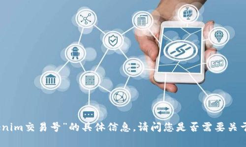 抱歉，我无法提供关于“tokenim交易号”的具体信息。请问您是否需要关于其他主题的信息或帮助呢？