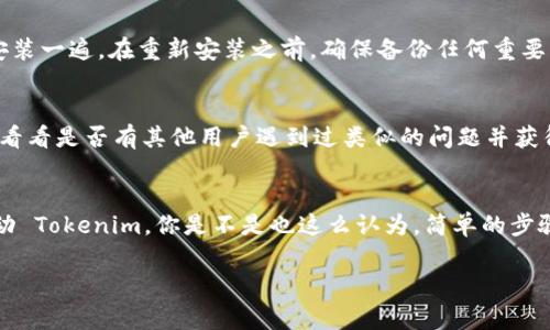 看起来你遇到了 Tokenim 无法启动的问题。虽然我无法直接解决技术问题，但我可以提供一些常见的故障排除步骤，它们可能会帮助你找到解决方案：

### 常见故障排除步骤

1. 检查系统要求
确保你的设备满足 Tokenim 的系统要求。不同版本的软件可能对操作系统、内存和处理器有特定的要求。

2. 重新启动设备
有时，简单地重启计算机或设备可以解决许多软件启动的问题。你可以试着先关闭 Tokenim 并进行重新启动。

3. 更新软件
确保你安装的 Tokenim 是最新版本。访问官方网站，查看是否有新版更新，并按照说明进行安装。

4. 检查网络连接
如果 Tokenim 需要网络连接来启动，确保你的互联网连接正常。你可以尝试打开浏览器检查网络是否正常。

5. 查看防火墙和安全软件设置
有时候，防火墙或其他安全软件可能会阻止 Tokenim 启动。检查你的安全设置，看看是否需要放行 Tokenim。

6. 清理临时文件
存储在设备上的临时文件可能会影响软件的运行。你可以尝试清理临时文件，然后重启软件。

7. 查看日志文件
如果 Tokenim 提供日志文件，请查看这些文件，寻找可能导致无法启动的错误信息。这可能会给你提供一些解决问题的线索。

8. 重新安装 Tokenim
如果以上步骤都未能解决问题，你可以尝试卸载 Tokenim，然后重新安装一遍。在重新安装之前，确保备份任何重要的数据。

9. 寻求社区和官方支持
如果问题依然存在，考虑访问 Tokenim 的社区论坛或官方支持页面，看看是否有其他用户遇到过类似的问题并获得了解决方案。

### 结语
问题解决有时候需要耐心和细致的排查，希望以上建议能够帮助你启动 Tokenim。你是不是也这么认为，简单的步骤可能会带来意想不到的解决方法？如果还有其他疑问，欢迎随时提问！

如果还有其他具体问题，欢迎告诉我，我会尽量提供帮助！