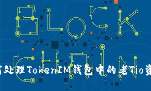 如何处理TokenIM钱包中的老Tio资产？
