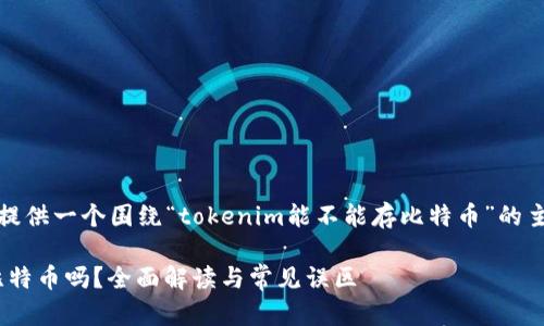 在此，我将为您提供一个围绕“tokenim能不能存比特币”的主题的详细介绍。

Tokenim能存比特币吗？全面解读与常见误区