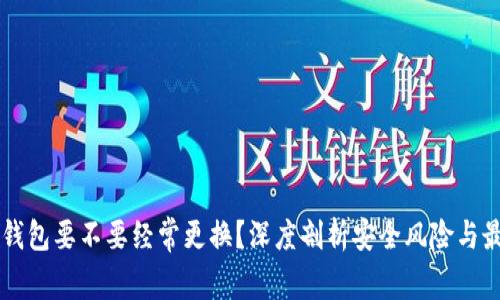 虚拟币钱包要不要经常更换？深度剖析安全风险与最佳实践