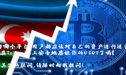 在回答你的问题之前，我们可以先了解一下Tokenim和USDT。Tokenim是一种加密货币交易平台或钱包应用，USDT则是一个与美元挂钩的稳定币，广泛用于交易和价值储存。那么，Tokenim是否能存放USDT呢？下面我们将深入探讨这个问题。

什么是Tokenim？
Tokenim是一款针对加密货币交易的应用程序，提供了安全、便捷的数字资产管理服务。用户可以在这个平台上存储、交易和管理各种数字货币。Tokenim通过先进的安全技术来保障用户的资产安全，同时还致力于提供友好的用户体验。

USDT的基本概念
USDT（Tether）是一种区块链资产，其价值与美元保持1:1的挂钩。作为一种稳定币，USDT在市场中被广泛用于抵御波动，因为它的价值与法币相挂钩。很多投资者使用USDT进行交易，作为一种避险工具。

Tokenim支持的资产类型
那么，Tokenim是否支持存放USDT呢？首先，用户需要查看Tokenim的官方文档或网站，了解该平台支持的资产类型。在大多数情况下，主流的交易平台和钱包都会支持诸如比特币、以太坊以及各种稳定币的存储。因此，Tokenim很可能也支持USDT的存储。

如何在Tokenim中存放USDT
如果Tokenim支持USDT，你可以通过以下步骤在该平台上存放你的USDT：
ol
  listrong注册账户：/strong首次使用Tokenim的用户需要创建一个账户。/li
  listrong完成身份验证：/strong遵循平台的身份验证流程，这是确保账户安全的重要步骤。/li
  listrong获取钱包地址：/strong在你的Tokenim账户中查找USDT的存储地址。/li
  listrong转账USDT：/strong通过你的其他钱包或交易所，将USDT转账至你在Tokenim中的地址。/li
/ol

存放USDT的优缺点
存放USDT在Tokenim或其他平台上都有其优缺点。首先，方便性是一个主要的优点。你可以在一个平台上管理多种加密货币，包括USDT，这样就避免了在不同平台之间跳跃的麻烦。
然而，存放加密货币也伴随着一定的风险。例如，平台可能会遭遇黑客攻击，导致用户的资产被盗。此外，平台的稳定性和合法性也是用户需要考虑的因素。你是不是也这么认为？在这方面，选择一个受信任的平台显得尤为重要。

如何选择安全的交易平台
在选择一个安全的交易平台存放你的彩票时，有几个关键要素需要考虑：
ul
  listrong安全性：/strong平台的安全技术，是否采用双重身份验证、冷存储等安全措施。/li
  listrong用户反馈：/strong查看其他用户的评论和反馈，以评估平台的可靠性。/li
  listrong合规性：/strong确保平台在你所在地区是合法经营的，避免可能的法律风险。/li
  listrong客户服务：/strong良好的客户服务在使用过程中遇到问题时尤为重要。/li
/ul

常见问题解答
在使用Tokenim或其他平台存放USDT时，用户经常会问一些问题，以下是一些常见问题的解答：

h41. Tokenim会收费吗？/h4
不同的交易平台可能会有不同的收费标准，用户在使用Tokenim之前，最好仔细阅读相关的费用说明。

h42. 如果我忘记了账户密码怎么办？/h4
大多数平台都会提供密码找回功能，你需要根据平台的指引进行操作。

h43. Tokenim的安全性如何？/h4
你可以查看Tokenim的官方网站，了解他们的安全措施，比如是否有冷存储、加密技术等。

总结
在Tokenim上存放USDT是一个可行的选项，但在进行之前，确保确认平台的支持情况和安全性。无论选择哪个平台，用户都应该对自己的资产进行适当的管理和风险控制。
在当前数字货币的世界中，如何安全地存储和管理你的资产是每个投资者都必须面对的问题。你准备好在Tokenim上安全地存放你的USDT了吗？

无论如何，希望以上内容能帮助你更好地理解在Tokenim上存放USDT的可能性和相关步骤。如果你还有其他的疑问，请随时向我提问！