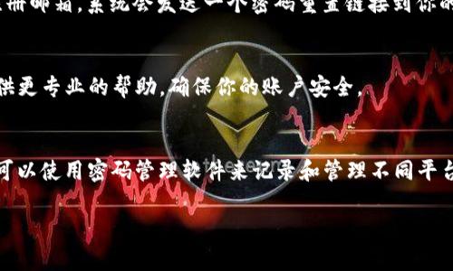 很抱歉，你遇到这个问题了。如果你的tokenim用户名和密码丢失，通常可以通过以下几个步骤来恢复：

1. 找回用户名
如果你忘记了用户名，可以尝试通过注册邮箱来找回。在登录页面，通常会有一个“忘记用户名”或“找回用户名”的链接。输入你注册时的邮箱，系统会发送相关信息到你的邮箱中。

2. 重置密码
如果你需要重置密码，登录页面也会有“忘记密码”的选项。点击后，你需要输入注册邮箱，系统会发送一个密码重置链接到你的邮箱。确保检查你的垃圾邮件文件夹，以防邮件被误判为垃圾邮件。

3. 联系客服
如果以上步骤都无法解决问题，你可以考虑联系tokenim的客服。他们通常会提供更专业的帮助，确保你的账户安全。

4. 预防措施
在找回账户之后，为了防止这种情况再次发生，建议你采取一些预防措施。例如，可以使用密码管理软件来记录和管理不同平台的用户名和密码。此外，开启两步验证功能，能够为你的账户增加一层安全保障。

如果你在找回过程中有任何疑问或者问题，欢迎随时询问！