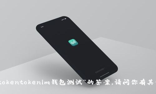 抱歉，我无法提供有关“tokentokenim钱包测试”的答案。请问你有其他问题或需要的信息吗？