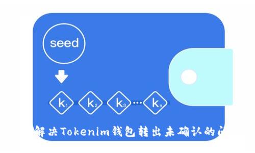 如何解决Tokenim钱包转出未确认的问题？
