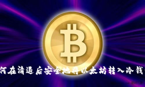 如何在清退后安全地将以太坊转入冷钱包？