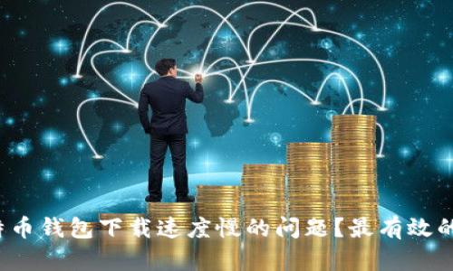如何解决比特币钱包下载速度慢的问题？最有效的方法是什么？