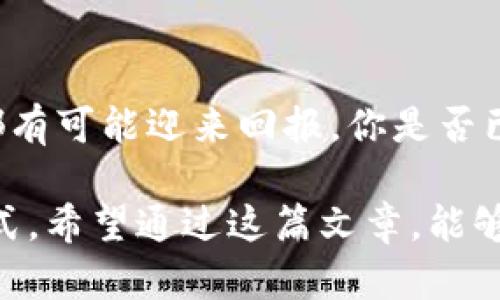   2023年Tokenim空投币OKB的投资机会解析与市场前景 / 
 guanjianci Tokenim, 空投币, OKB, 投资机会 /guanjianci 

引言：Cryptocurrency的潮流与投资创新
在数字货币的浪潮中，各种项目层出不穷，Tokenim正以其独特的方式吸引投资者的目光。尤其是其空投币OKB，成为了关注的焦点。那么，对于想参与这一投资项目的你来说，是否感到有些疑惑？Tokenim的空投币究竟是个怎样的机会？本文将深入探讨Tokenim空投币OKB的市场前景及其投资价值。

一、什么是Tokenim？
Tokenim作为一个新兴的区块链项目，致力于提供全面的资产管理和数字货币投资服务。通过采用先进的区块链技术，Tokenim不仅希望改变传统的投资方式，还希望提升投资者的资产配置效率。你是不是也曾经想过，未来的金融会是怎样的？Tokenim或许能给出一个答案。

二、OKB：Tokenim核心资产
OKB是Tokenim生态系统中的核心资产，它在平台内部扮演着多重角色，既是交易媒介，也是参与项目治理的工具。凭借其高流动性与应用场景，OKB吸引了不少投资者。那么，OKB的真正价值在哪里呢？
首先，OKB作为空投币，具有较高的投资回报潜力。据悉，该项目的早期投资者已经获得了可观的收益。而随着Tokenim平台功能的完善，OKB的需求量将会提升，进一步推动其价值增长。

三、Tokenim空投活动：参与的意义
Tokenim的空投活动是为了吸引更多用户加入平台，这一策略旨在扩大Tokenim的用户基础。而作为一个潜在的投资者，参与空投不仅意味着获得免费的代币，更是一个了解项目、融入社区的机会。你是否意识到，通过空投，你可以以较低的成本切入一个有潜力的投资领域？
参与空投的好处不止于此。空投还能够让你快速积累OKB，从而在未来的上涨中获利。这项活动不仅提升了社区的参与度，还有助于Tokenim生态系统的稳定发展。在这个过程中，你可以结识更多志同道合的人，共同探讨投资策略和市场动态，增加你的网络资源。

四、OKB的市场前景与投资风险
在Tokenim生态逐渐成熟的背景下，OKB的市场前景也逐渐明朗。分析师预测，随着Tokenim平台用户的增加与生态的壮大，OKB的价格将有望实现持续上涨。然而，作为投资者，我们也必须清楚，任何投资都有其风险。
首先，数字货币市场有其固有的波动性。这意味着，尽管短期内OKB可能会有良好的表现，但长期走势仍然受到多种因素的影响。你是否考虑过，在投资之前，你要深刻理解和评估这些风险？
此外，Tokenim的成功将取决于其团队的执行力以及未来市场的竞争情况。如果其他竞品以更优的服务吸引了Tokenim的用户，OKB的价值也可能受到影响。因此，在你进行投资决策时，必须保持警惕，并做好充分的市场调研。

五、如何评估Tokenim的投资价值
在投资Tokenim及其空投币OKB之前，了解如何评估项目的投资价值至关重要。首先，你需要了解Tokenim项目的团队背景和技术实力。一个优秀的团队能够为项目的成功保驾护航。其次，你还需要关注项目的市场需求和竞争优势。它是否能够解决现实中的问题或满足用户的需求？这些都将影响到Tokenim未来的生存和发展。
此外，跟踪市场动态和行业趋势也是必不可少的。你是否注意到，随着区块链技术的不断进步，各类新兴项目纷纷崛起？这意味着，Tokenim需要不断创新以保持其市场地位。这也要求我们作为投资者，要主动关注相关资讯，保持信息灵通。

六、未来展望与个人投资策略
展望未来，Tokenim和OKB有着广阔的发展空间。然而，作为个人投资者，我们需要制定合理的投资策略。首先，要确保你的投资组合多元化，避免将所有资金投入单一项目，你是否认为这样做可以降低你的整体风险？
其次，合理配置资产至关重要。有些投资者可能会因为短期获利而频繁买卖，这实际上会增加交易成本和风险。相反，制定长期持有策略，将有助于你享受复利效应，最大化投资收益。
最后，参与社区活动，积极与其他投资者交流，可以帮助你获取更多信息与交易机会。如今，很多成功的投资者都是通过与他人的互动而获得灵感和动力，你是否愿意尝试这种方式？

结语：把握机遇，迎接挑战
Tokenim的空投币OKB为我们提供了一个探索数字货币世界的机会。尽管市场充满不确定性，但只要我们能保持理性，深入研究，合理规划，任何投资都有可能迎来回报。你是否已经跃跃欲试，想要参与这一新兴浪潮了呢？投资无论多小，关键在于如何去做，你准备好迎接挑战吗？

总之，Tokenim空投币OKB确实是一个值得关注的投资项目，但在参与之前，充分了解相关信息，认真评估潜在风险，做到心中有数，才是理智的投资方式。希望通过这篇文章，能够帮助你更清晰地认识到Tokenim及其空投币的价值，也希望我们能在未来的投资旅程中共同探索、共同成长。