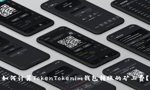 如何计算TokenTokenim钱包转账的矿工费？