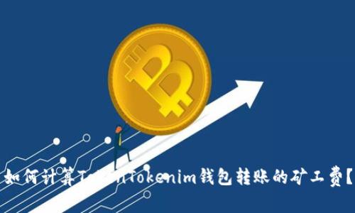 如何计算TokenTokenim钱包转账的矿工费？