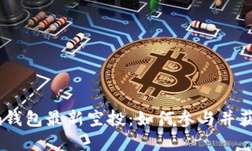 解密Tokenim钱包最新空投：如何参与并获取最大收益？