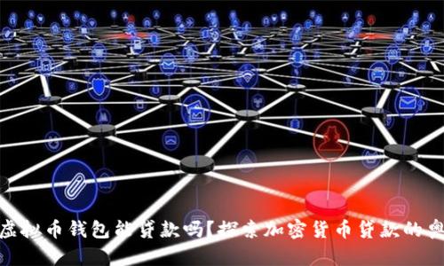 : 虚拟币钱包能贷款吗？探索加密货币贷款的奥秘