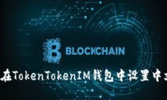 如何在TokenTokenIM钱包中设置中文名？