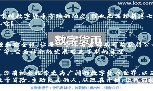   你知道区块链钱包里那七块钱意味着什么吗？ / 
 guanjianci 区块链, 钱包, 数字货币, 投资 /guanjianci 

区块链钱包的基本概念
随着科技的不断进步，区块链技术逐渐走进了我们的生活，而作为这一技术的核心部分之一，区块链钱包也引发了广泛的关注。区块链钱包是在区块链网络中用来存储、接收和发送数字货币的数字工具。你是否想过，钱包里的那七块钱其实是一个象征，它代表着你对未来数字经济的一种可能性？

钱包里的七块钱意味着什么？
当我们提到区块链钱包里的七块钱，它不仅仅是一种货币的数字表示，更是你参与这个新兴数字经济平台的开始。它或许是你第一次投资的见证，或者是你在数字货币世界中的第一次尝试。你是不是也觉得这个小小的数字背后隐藏着巨大的可能性？

数字货币的起源与发展
我们知道，数字货币的起源可以追溯到比特币的诞生。2009年，比特币的发布标志着区块链技术的首次运用。此后，各种各样的数字货币如雨后春笋般冒出，形成了一个庞大的市场。那么，你了解这一市场的潜力吗？
随着越来越多的人开始接触数字货币，从最初的比特币，到以太坊、莱特币等，市场逐渐拓展。很多人开始将其视为投资的机会，而不仅仅是科技的产物。钱包里的每一分钱，仿佛都在支持着一场革命。你有没有想过，拥有这七块钱，是否意味着你对这场革命的参与？

投资还是投机？
当你把七块钱存进你的区块链钱包时，你可能会思考，这是一个投资的机会，还是只是一种投机行为。在投资和投机之间的界限并不明确，很多人都在其中挣扎。你是不是觉得这是一个值得深入思考的问题？
投资意味着对未来的信心，而投机则更多是对短期波动的捕捉。作为一个投资者，你需要了解市场的动向、趋势以及潜在的风险和收益。当钱包里的钱增加时，是否意味着你做出了正确的决策？

区块链钱包的安全性
在使用区块链钱包时，安全性永远是一个不可忽视的问题。你的七块钱很可能是你辛辛苦苦赚来的，因此，选择一个安全可靠的钱包至关重要。有没有想过，如何选择一个适合自己的钱包来保护这些宝贵的资产？
目前市场上有许多种类的钱包，包括热钱包和冷钱包。热钱包相对容易使用，但同时也更容易受到攻击；而冷钱包虽然使用不便，却能提供更高的安全性。你会选择哪个？

钱包意识与投资心态
在数字货币盛行的今天，拥有一个区块链钱包，已经不仅仅是一个技术行为。它更是一种金融意识的体现，你的每一笔交易、每一块钱的增减，都在潜移默化中影响着你的心态。你是否意识到了这一点？
在投资的过程中，尤其是在高波动的市场中，保持理性，能够帮助你做出更明智的选择。当你看到钱包里的七块钱开始波动时，是惊喜，还是恐慌？保持冷静的头脑，才是成功的关键。

为什么说七块钱能改变你的未来？
很多人认为七块钱微不足道，但在数字货币的世界里，甚至一小笔投资都有可能成为未来的巨大回报。只要你愿意认真研究，掌握数字货币市场的动态，谁也无法预料这七块钱会在你手中改变成什么。
想想看，你的七块钱如果在未来的某一天变成了数百、数千，甚至数万元，那将是多么令人兴奋的事情！你是否愿意努力去实现它？

参与区块链的社会意义
除了个人投资的角度，参与区块链和数字经济还有着更广泛的社会意义。区块链技术的去中心化特性，能够提升交易的透明度和安全性，让每一个参与者都有可能获得公平的机会。你是不是觉得这样的未来值得期待？
这种改变不仅仅停留在资金的流动上，还能引起社会经济结构的深刻变革。区块链有潜力重塑许多行业，包括金融、医疗、教育等，它为社会的发展带来了新的希望。

总结：从七块钱到无限可能
在区块链钱包里那七块钱，虽小却大，它不仅仅是你投资旅程的开始，更是你对数字经济未来的第一步。通过这笔小小的投资，你有机会探索更为广阔的数字货币世界，以及其中潜在的机会和挑战。
想一想，你的选择和态度将决定你未来的投资方向。你会愿意为这未来付出努力吗？如果你愿意，那么请记住，成功属于那些敢于冒险、主动出击的人。从现在开始，让我们把这七块钱当作追求梦想的起点，直面未来带来的每一个挑战与机遇。