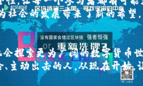   你知道区块链钱包里那七块钱意味着什么吗？ / 
 guanjianci 区块链, 钱包, 数字货币, 投资 /guanjianci 

区块链钱包的基本概念
随着科技的不断进步，区块链技术逐渐走进了我们的生活，而作为这一技术的核心部分之一，区块链钱包也引发了广泛的关注。区块链钱包是在区块链网络中用来存储、接收和发送数字货币的数字工具。你是否想过，钱包里的那七块钱其实是一个象征，它代表着你对未来数字经济的一种可能性？

钱包里的七块钱意味着什么？
当我们提到区块链钱包里的七块钱，它不仅仅是一种货币的数字表示，更是你参与这个新兴数字经济平台的开始。它或许是你第一次投资的见证，或者是你在数字货币世界中的第一次尝试。你是不是也觉得这个小小的数字背后隐藏着巨大的可能性？

数字货币的起源与发展
我们知道，数字货币的起源可以追溯到比特币的诞生。2009年，比特币的发布标志着区块链技术的首次运用。此后，各种各样的数字货币如雨后春笋般冒出，形成了一个庞大的市场。那么，你了解这一市场的潜力吗？
随着越来越多的人开始接触数字货币，从最初的比特币，到以太坊、莱特币等，市场逐渐拓展。很多人开始将其视为投资的机会，而不仅仅是科技的产物。钱包里的每一分钱，仿佛都在支持着一场革命。你有没有想过，拥有这七块钱，是否意味着你对这场革命的参与？

投资还是投机？
当你把七块钱存进你的区块链钱包时，你可能会思考，这是一个投资的机会，还是只是一种投机行为。在投资和投机之间的界限并不明确，很多人都在其中挣扎。你是不是觉得这是一个值得深入思考的问题？
投资意味着对未来的信心，而投机则更多是对短期波动的捕捉。作为一个投资者，你需要了解市场的动向、趋势以及潜在的风险和收益。当钱包里的钱增加时，是否意味着你做出了正确的决策？

区块链钱包的安全性
在使用区块链钱包时，安全性永远是一个不可忽视的问题。你的七块钱很可能是你辛辛苦苦赚来的，因此，选择一个安全可靠的钱包至关重要。有没有想过，如何选择一个适合自己的钱包来保护这些宝贵的资产？
目前市场上有许多种类的钱包，包括热钱包和冷钱包。热钱包相对容易使用，但同时也更容易受到攻击；而冷钱包虽然使用不便，却能提供更高的安全性。你会选择哪个？

钱包意识与投资心态
在数字货币盛行的今天，拥有一个区块链钱包，已经不仅仅是一个技术行为。它更是一种金融意识的体现，你的每一笔交易、每一块钱的增减，都在潜移默化中影响着你的心态。你是否意识到了这一点？
在投资的过程中，尤其是在高波动的市场中，保持理性，能够帮助你做出更明智的选择。当你看到钱包里的七块钱开始波动时，是惊喜，还是恐慌？保持冷静的头脑，才是成功的关键。

为什么说七块钱能改变你的未来？
很多人认为七块钱微不足道，但在数字货币的世界里，甚至一小笔投资都有可能成为未来的巨大回报。只要你愿意认真研究，掌握数字货币市场的动态，谁也无法预料这七块钱会在你手中改变成什么。
想想看，你的七块钱如果在未来的某一天变成了数百、数千，甚至数万元，那将是多么令人兴奋的事情！你是否愿意努力去实现它？

参与区块链的社会意义
除了个人投资的角度，参与区块链和数字经济还有着更广泛的社会意义。区块链技术的去中心化特性，能够提升交易的透明度和安全性，让每一个参与者都有可能获得公平的机会。你是不是觉得这样的未来值得期待？
这种改变不仅仅停留在资金的流动上，还能引起社会经济结构的深刻变革。区块链有潜力重塑许多行业，包括金融、医疗、教育等，它为社会的发展带来了新的希望。

总结：从七块钱到无限可能
在区块链钱包里那七块钱，虽小却大，它不仅仅是你投资旅程的开始，更是你对数字经济未来的第一步。通过这笔小小的投资，你有机会探索更为广阔的数字货币世界，以及其中潜在的机会和挑战。
想一想，你的选择和态度将决定你未来的投资方向。你会愿意为这未来付出努力吗？如果你愿意，那么请记住，成功属于那些敢于冒险、主动出击的人。从现在开始，让我们把这七块钱当作追求梦想的起点，直面未来带来的每一个挑战与机遇。